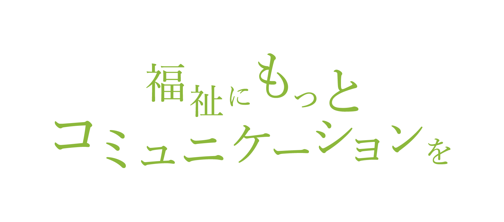 福祉にもっとコミュニケーションを